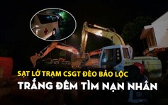 Sạt lở Trạm CSGT đèo Bảo Lộc: Trắng đêm tìm nạn nhân mất tích