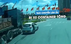 Taxi chuyển làn ẩu, tạt đầu xe container gây tai nạn