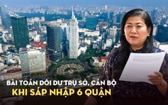 6 quận TP.HCM thuộc diện sáp nhập: Cán bộ, trụ sở dôi dư xử lý ra sao?