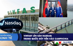 CHUYỂN ĐỘNG KINH TẾ ngày 16.8: Vinfast lên sàn Nasdaq | Trung Quốc tài trợ xây đường sắt tại Campuchia