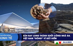 CHUYỂN ĐỘNG KINH TẾ ngày 24.8: Sân bay Long Thành khởi công nhà ga | Việt Nam ‘nóng’ vì đất hiếm