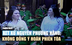 Xét xử Nguyễn Phương Hằng: Chủ tọa không đồng ý hoãn phiên tòa