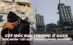 Điểm xung đột: Cột mốc đau thương ở Gaza; Nga muốn 'vắt kiệt' phòng không Ukraine?