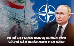 Điểm xung đột: Israel tấn công cơ sở hạt nhân Iran; Vũ khí nào khiến NATO e dè Nga?