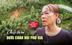 Cận cảnh điểm sạt lở núi Phú Gia: Dân dọn đi vì ‘ở sợ đau tim’