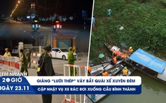 Xem nhanh 20h ngày 23.11: Cận cảnh vây bắt 'quái xế' xuyên đêm | Cập nhật vụ xe rác rơi từ cầu treo