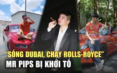 Hàng loạt ồn ào của thanh niên "sống Dubai, chạy Rolls-Royce": Mr Pips là ai?