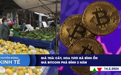 CHUYỂN ĐỘNG KINH TẾ ngày 14.2: Giá trái cây, hoa tươi đã bình ổn | Giá Bitcoin phá đỉnh 2 năm