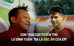 Con trai cựu tuyển thủ Lư Đình Tuấn: 'Ba là đặc ân của em'