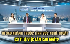 Vì sao ngành thuộc lĩnh vực nghệ thuật có tỉ lệ việc làm cao nhất?