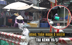 Vòng tuần hoàn ô nhiễm tại kênh 19/5 khi nào chấm dứt?