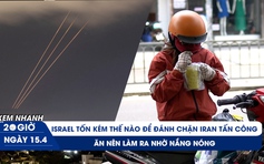 Xem nhanh 20h ngày 15.4: Israel tốn bộn tiền để chặn UAV, tên lửa | Ăn nên làm ra nhờ nắng nóng