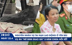 Xem nhanh 20h ngày 22.4: Nguyên nhân tai nạn thảm khốc ở Yên Bái | Mẹ của nữ sinh giao gà lại kêu oan