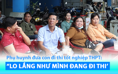 Phụ huynh đưa con đi thi tốt nghiệp THPT 2024: “Lo lắng như mình đang đi thi”