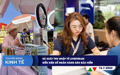 CHUYỂN ĐỘNG KINH TẾ ngày 16.7: Rà soát thu nhập từ livestream | Điều kiện để ngân hàng bán bảo hiểm