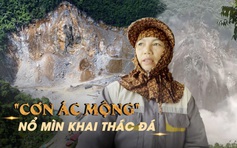 'Ác mộng' của người dân gần khu nổ mìn khai thác đá: Trong nhà như động đất