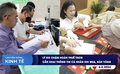 CHUYỂN ĐỘNG KINH TẾ ngày 6.8: Lý do chậm hoàn thuế TNCN | Cần khai thông tin cá nhân khi mua, bán vàng