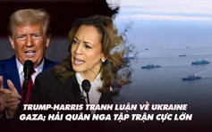 Điểm xung đột: Trump-Harris tranh luận về Ukraine và Gaza; Hải quân Nga tập trận cực lớn