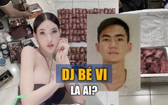 DJ Bé Vi là ai, liên quan ông trùm ma túy trẻ tuổi ra sao?