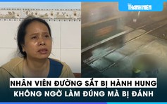Vụ nhân viên đường sắt bị hành hung: Lời kể của nạn nhân