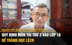 Nguyên Phó giám đốc Sở GD-ĐT TP.HCM: 'Quy định môn  thứ 3 thi lớp 10 để tránh học lệch'