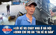 Toàn cảnh 17h: Lời kể vụ cháy 5 người tử vong ở Hà Nội | Lý do đình chỉ vụ án 'tài xế bị bắn'
