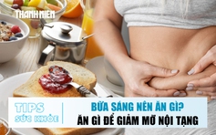 Bản tin sức khỏe 16.10: Bữa sáng nên ăn gì? | Ăn gì để giảm mỡ nội tạng?