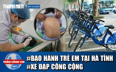 Toàn cảnh 17h: Bắt giữ cha dượng nghi bạo hành ở Hà Tĩnh | Vì sao xe đạp công cộng bị ‘thất sủng’?