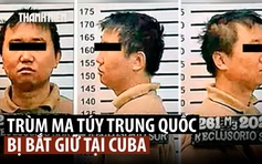 Cuba bắt trùm ma túy Trung Quốc?