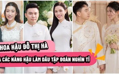 Đỗ Thị Hà và loạt hoa hậu, á hậu ‘làm dâu hào môn’ tập đoàn nghìn tỉ