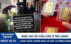 Xem nhanh 20h ngày 28.10: Thực hư lời cầu cứu ở Trà Leng | Vàng giảm, người mua đỉnh lỗ gần 15 triệu/lượng