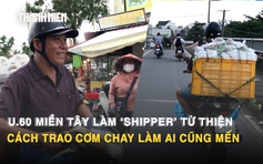 U.60 miền Tây làm ‘shipper’ từ thiện: Cách trao cơm chay làm ai cũng mến