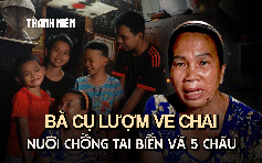 Vì con mà sống: Bà cụ lượm ve chai, nuôi chồng tai biến và 5 cháu ăn học, gồng gánh gia đình