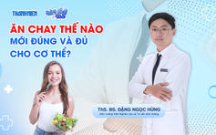 Bác sĩ ơi: ăn chay sai cách, tưởng khỏe mà dễ bệnh
