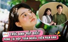 Trúc Anh 'Mắt biếc' trải lòng sau biến cố, mong tái hợp Trần Nghĩa trên màn ảnh