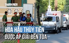 Cập nhật: Hoa hậu Thùy Tiên được áp giải đến tòa