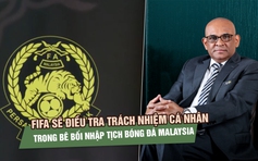 FIFA sẽ điều tra trách nhiệm cá nhân trong bê bối nhập tịch bóng đá Malaysia