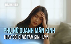 Phụ nữ giai đoạn tiền mãn kinh và mãn kinh có những thay đổi gì về tâm sinh lý?