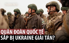 'Quân đoàn quốc tế' của Ukraine sắp bị giải tán?