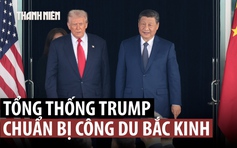 Ông Trump ca ngợi quan hệ Mỹ - Trung 'bền chặt', sẽ đến thăm Bắc Kinh