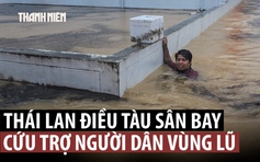 Thái Lan chịu lũ lịch sử, điều tàu sân bay đi cứu trợ