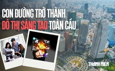 TP.HCM - Hành trình hiện thực hóa giấc mơ đô thị sáng tạo toàn cầu