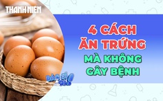 Thế nào là ăn trứng đúng cách mà không gây bệnh?