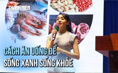 Thói quen ăn uống hằng ngày có đang thực sự 'xanh' và 'khỏe'?