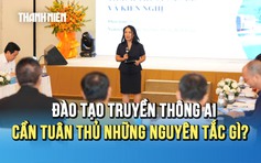 Đào tạo truyền thông AI cần tuân thủ những nguyên tắc gì?