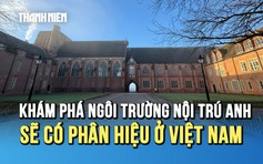 Bên trong ngôi trường nội trú Anh sẽ có phân hiệu ở Việt Nam