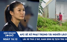 Xem nhanh 20h ngày 18.12: AFC sẽ xử phạt trọng tài người Lào? | Trúng đấu giá 18 năm nhưng không thấy đất