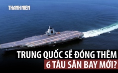 Lầu Năm Góc: Trung Quốc muốn có 9 tàu sân bay vào năm 2035