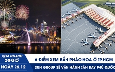 Xem nhanh 20h ngày 26.12: 6 điểm xem bắn pháo hoa ở TP.HCM | Sân bay Phú Quốc sẽ được vận hành bởi Sun Group