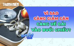 Vì sao càng giảm cân càng uể oải vào buổi chiều?